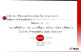 Citrix ® Presentation Server 4.0 : Administration Module 3 : Installation et configuration des clients Citrix Presentation Server.