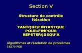 Section V Structure de contrôle Itération TANTQUE/FINTANTQUE POUR/FINPOUR REPETER/JUSQUÀ Algorithmes et résolution de problèmes 18279 FGE.