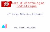 4 ème Année Médecine Dentaire Pr. Fethi MAATOUK Cours dOdontologie Pédiatrique.