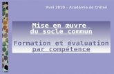 Mise en œuvre du socle commun Formation et évaluation par compétence Avril 2010 – Académie de Créteil.