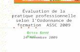 Évaluation de la pratique professionnelle selon lOrdonnance de formation ASSC 2009 Ortra Santé Vaud 24 novembre 2009.
