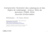 1 Comprendre lévolution des catalogues et des règles de catalogage : enjeux, Web de données, FRBR, RDA Journée dinformation Médiadix – 6 mars 2014 Marie-Line.