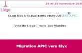 CLUB DES UTILISATEURS FRANCOPHONES STAR- APIC Ville de Liège – Halle aux Viandes 24 et 25 novembre 2010 Migration APIC vers Elyx.