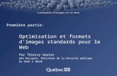 Première partie: Optimisation et formats dimages standards pour le Web Par Thierry Goulet Web Designer, Ministère de la Sécurité publique De 9h45 à 10h45.