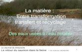 1 La matière : Entre transformation transfert et recyclage Des eaux usées à leau potable Le Journal du Dimanche Le retour du saumon dans la Seine - Par.
