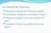 Le cheval de Thomas Quand le cheval de Thomas tomba Comment Thomas ne tomba t-il pas ? Thomas tomba t-il ou ne tomba t-il pas ? Tomba t-il à bas ou pâtit-il.