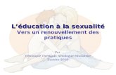 Léducation à la sexualité Léducation à la sexualité Vers un renouvellement des pratiques Par Véronique Thériault, sexologue éducatrice Janvier 2010.