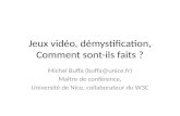 Jeux vidéo, démystification, Comment sont-ils faits ? Michel Buffa (buffa@unice.fr) Maître de conférence, Université de Nice, collaborateur du W3C.