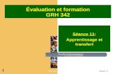 GRH 342Séance 11 1 Évaluation et formation GRH 342 Séance 11: Apprentissage et transfert.