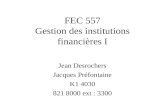 FEC 557 Gestion des institutions financières I Jean Desrochers Jacques Préfontaine K1 4030 821 8000 ext : 3300.