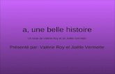 A, une belle histoire Présenté par: Valérie Roy et Joëlle Vermette Un texte de Valérie Roy et de Joëlle Vermette.