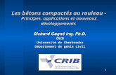 1 Les bétons compactés au rouleau - Principes, applications et nouveaux développements Richard Gagné ing. Ph.D. CRIB Université de Sherbrooke Département.