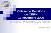 Caisse de Pensions du CERN 13 novembre 2009 John Steel Séminaire : Préparation à la retraite 1.