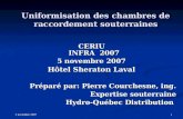 5 novembre 2007 1 Uniformisation des chambres de raccordement souterraines CERIU INFRA 2007 5 novembre 2007 Hôtel Sheraton Laval Préparé par: Pierre Courchesne,