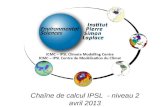 Chaîne de calcul IPSL - niveau 2 avril 2013. Plan Présentation du pôle de modélisation Présentation du modèle IPSL-CM5 Rappel du fonctionnement de la.
