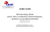 IDM-IHM M-learning situé pour des contextes domestiques, publics et professionnels Bertrand DAVID LIESP (ex ICTT) Ecole Centrale de Lyon Bertrand.David@ec-lyon.fr.