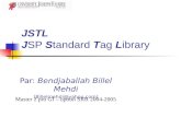 JSTL JSP Standard Tag Library Par: Bendjaballah Billel Mehdi (Billelmehdi@yahoo.com) Master 2 pro GI – option SRR 2004-2005.