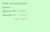 Lundi, vingt-cinq septembre Les noms Objective: What is a noun? Key words: Un = a (masc) Une = a (fem)