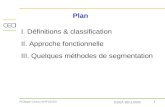 1Philippe Ciuciu SHFJ/CEA ESIEA 30/11/2005 Plan I. Définitions & classification II. Approche fonctionnelle III. Quelques méthodes de segmentation.