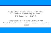 SITUATION NUTRITIONNELLE DANS LA RÉGION 1 Regional Food Security and Nutrition Working Group 27 février 2013 Présentation conjointe UNICEF/PAM : Suivi.