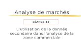 Analyse de marchés Lutilisation de la donnée secondaire dans lanalyse de la zone commerciale SÉANCE 11.