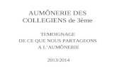 AUMÔNERIE DES COLLEGIENS de 3ème TEMOIGNAGE DE CE QUE NOUS PARTAGEONS A LAUMÔNERIE 2013/2014.