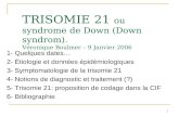 1 TRISOMIE 21 ou syndrome de Down (Down syndrom). Véronique Boulmer – 9 Janvier 2006 1- Quelques dates… 2- Étiologie et données épidémiologiques 3- Symptomatologie.