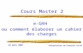 23 mars 2007 Présentation de François SILVA Cours Master 2 e-GRH ou comment élaborer un cahier des charges.