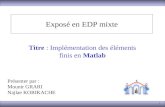 1 Exposé en EDP mixte Titre : Implémentation des éléments finis en Matlab Présenter par : Mounir GRARI Najlae KORIKACHE.