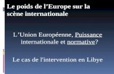 LUnion Européenne, Puissance internationale et normative? Le cas de l'intervention en Libye Le poids de lEurope sur la scène internationale.