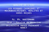 QUALITÉ DE LEAU LES RISQUES CHIMIQUES ET MICROBIOLOGIQUES, RÉALITES ET IDÉES REÇUES Pr. Ph. HARTEMANN DESP – Faculté de Médecine Université Henri Poincaré.