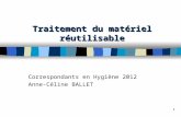 Traitement du matériel réutilisable Correspondants en Hygiène 2012 Anne-Céline BALLET 1.