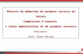 Pénurie de médecins de premier recours en Valais Commission dexperts « Soins ambulatoires et de premier recours» Président: Prof. Alain Pécoud.