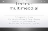 Projet du cours MMI Lecteur multimeodial Présentation finale Christophe Gisler & Denis Bossy Master en informatique Université de Fribourg, Suisse.
