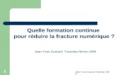 Jean-Yves Guinard Tramelan 2009 1 Quelle formation continue pour réduire la fracture numérique ? Jean-Yves Guinard Tramelan février 2009.