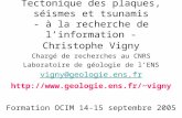 Tectonique des plaques, séismes et tsunamis - à la recherche de linformation - Formation OCIM 14-15 septembre 2005 Christophe Vigny Chargé de recherches.