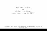 Web analytics et médias sociaux, une question de ROI? Présenté par Sacha Declomesnil, au webéducation du 20 octobre 2011.