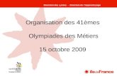 1 Organisation des 41èmes Olympiades des Métiers 15 octobre 2009 Direction des Lycées - Direction de lApprentissage.