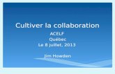 Cultiver la collaboration ACELF Québec Le 8 juillet, 2013 Jim Howden.
