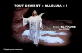 TOUT DEVIENT « ALLELUIA » ! Texte : EL PADRE Avril 2012 Cliquer pour avancer.