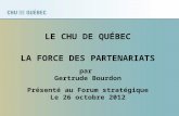 LE CHU DE QUÉBEC LA FORCE DES PARTENARIATS par Gertrude Bourdon Présenté au Forum stratégique Le 26 octobre 2012.