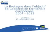 La Bretagne dans lobjectif de Coopération territoriale européenne 2007 - 2013 Quimper 15 novembre 2012.
