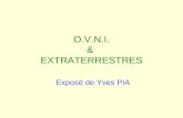O.V.N.I. & EXTRATERRESTRES Exposé de Yves PIA. QUESTIONS FONDAMENTALES La vie existe-t-elle dans lunivers, ailleurs que sur la Terre ? La vie mène-t-elle.