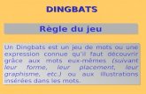 DINGBATS Un Dingbats est un jeu de mots ou une expression connue quil faut découvrir grâce aux mots eux-mêmes (suivant leur forme, leur placement, leur.