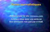 Perles journalistiques Présenté par le site Mespps.com Mespps.com Amusez-vous avec vos amis en leur envoyant nos pps par e-mail.