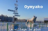 Oymyako Le village le plus froid de la terre La localité se trouve dans le nord est de la Russie en Sibérie. Sur un plateau situé à 750 mètres au-dessus.