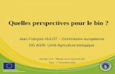 1 Quelles perspectives pour le bio ? Jean-François HULOT – Commission européenne DG AGRI, Unité Agriculture biologique Journée L.S.A. “Réussir sur le marché.