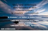 Vers une ontologie des risques et des catastrophes : le modèle conceptuel D. Provitolo 1-3, J.P Müller 2, E. Dubos Paillard 3 1 UMR 6526 Géosciences Azur,