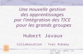 Une nouvelle gestion des apprentissages par l’intégration des TICE pour les grands groupes Hubert Javaux Collaboration : Yves Robaey Foire aux idées, 14.