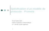 1 Spécification d’un modèle de protocole : Promela Azza Ouled Zaid Institut Supérieur d’Informatique 2 ème année Cycle Ingénieur.